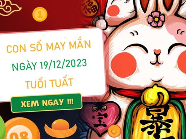 Con số may mắn tuổi Tuất 19/12/2023 – Hôm nay đánh con gì?