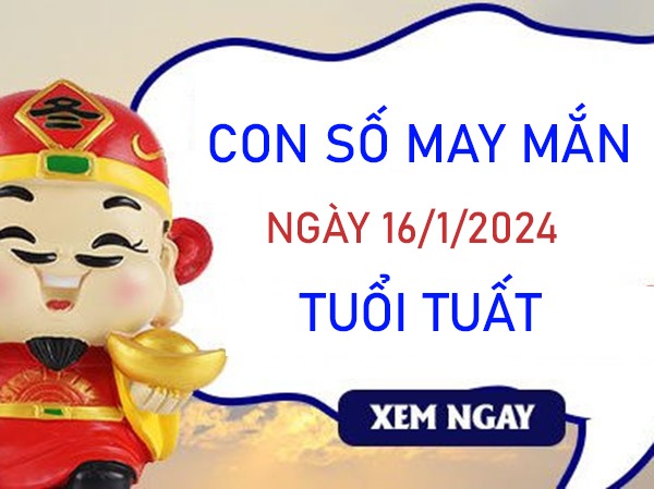 Con số may mắn tuổi Tuất 16/1/2024 – Hôm nay đánh con gì?