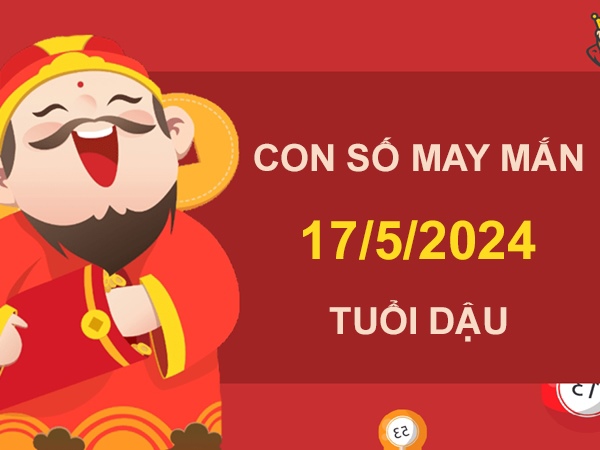 Con số may mắn tuổi Dậu 17/5/2024 đường quan lộc rộng mở